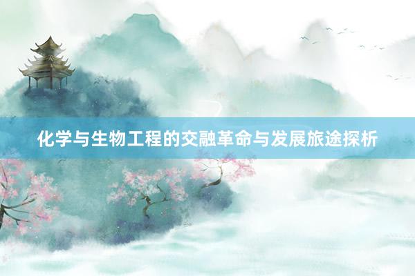 化学与生物工程的交融革命与发展旅途探析