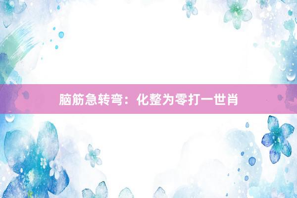 脑筋急转弯：化整为零打一世肖