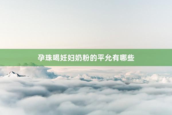 孕珠喝妊妇奶粉的平允有哪些