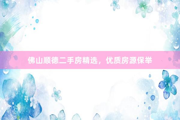 佛山顺德二手房精选，优质房源保举