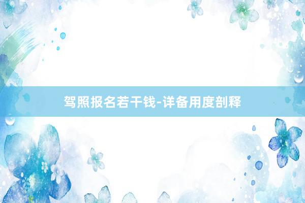 驾照报名若干钱-详备用度剖释