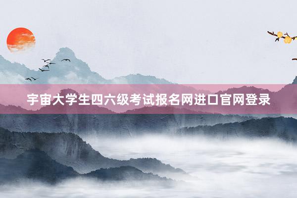宇宙大学生四六级考试报名网进口官网登录