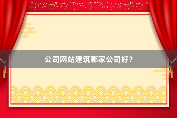 公司网站建筑哪家公司好？