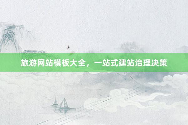 旅游网站模板大全，一站式建站治理决策