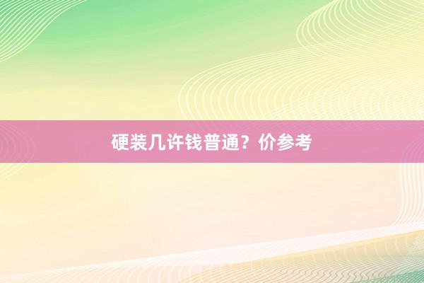 硬装几许钱普通？价参考
