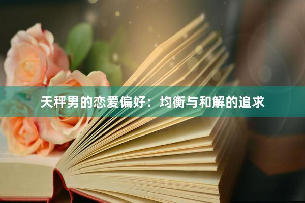 天秤男的恋爱偏好：均衡与和解的追求