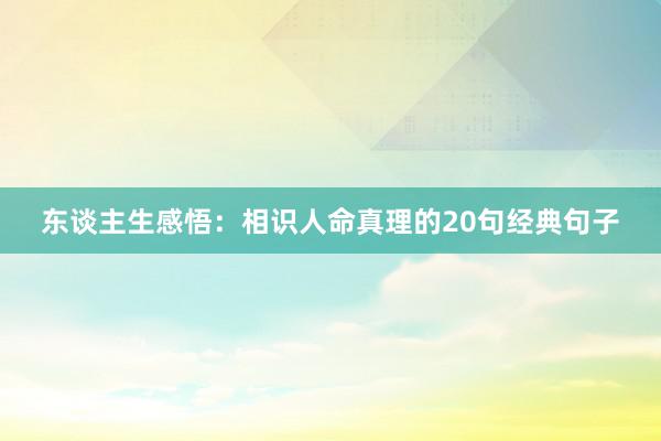 东谈主生感悟：相识人命真理的20句经典句子