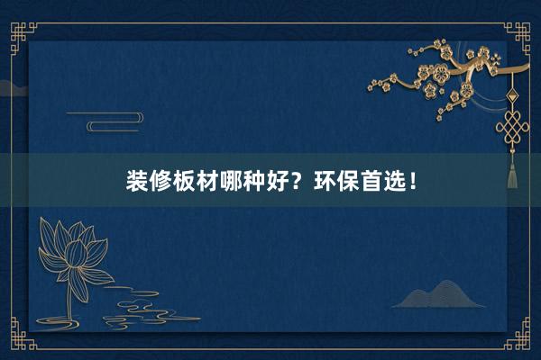 装修板材哪种好？环保首选！