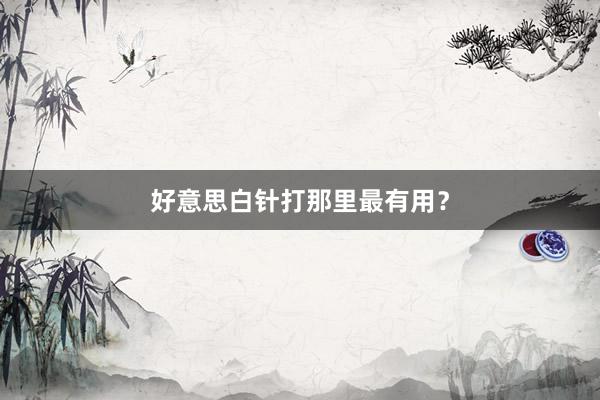 好意思白针打那里最有用？