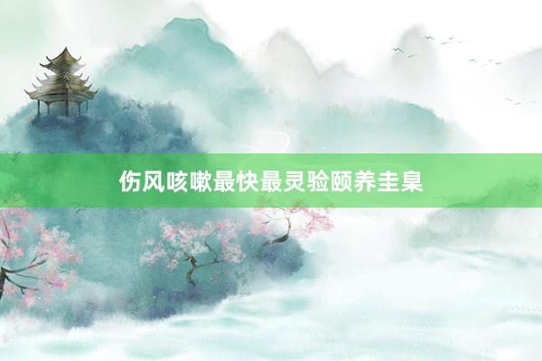 伤风咳嗽最快最灵验颐养圭臬