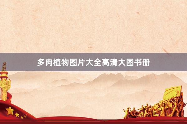 多肉植物图片大全高清大图书册