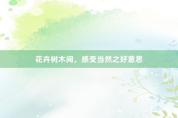 花卉树木间，感受当然之好意思