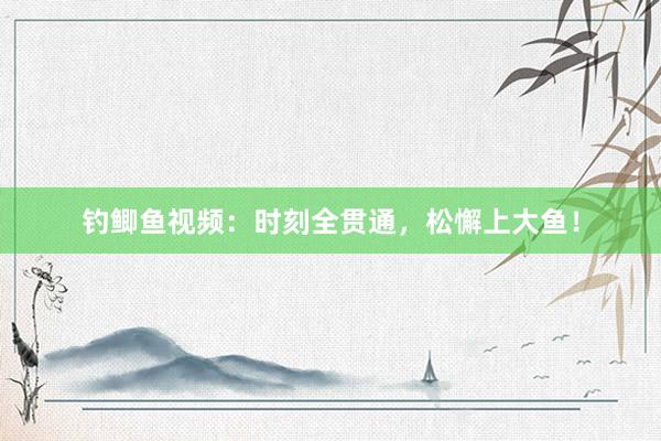 钓鲫鱼视频：时刻全贯通，松懈上大鱼！