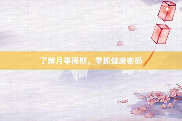 了解月事周期，掌抓健康密码