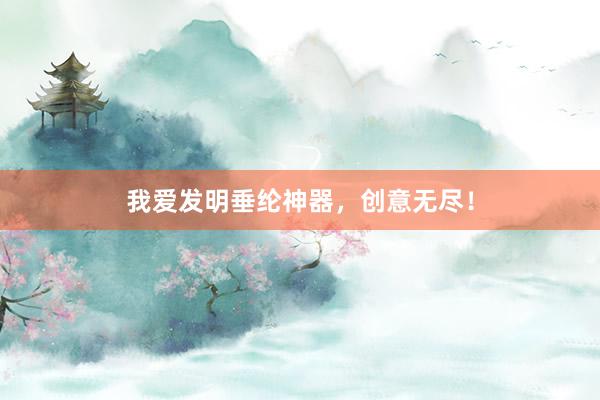 我爱发明垂纶神器，创意无尽！