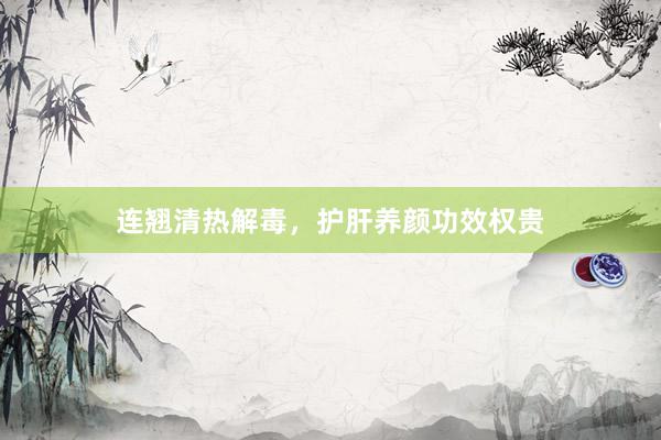 连翘清热解毒，护肝养颜功效权贵