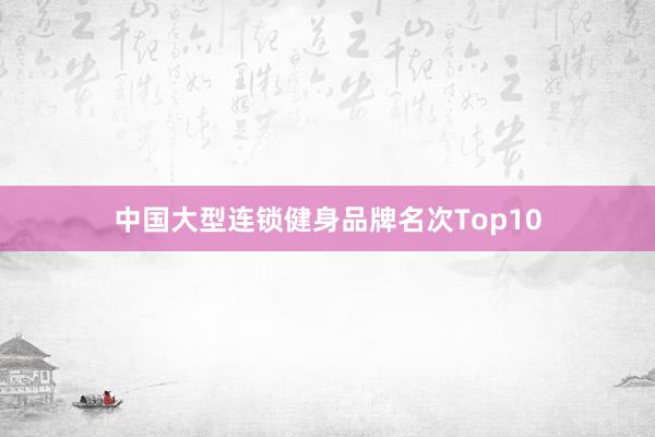 中国大型连锁健身品牌名次Top10